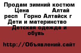 Продам зимний костюм. › Цена ­ 2 800 - Алтай респ., Горно-Алтайск г. Дети и материнство » Детская одежда и обувь   